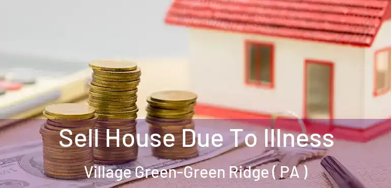  Sell House Due To Illness Village Green-Green Ridge ( PA )