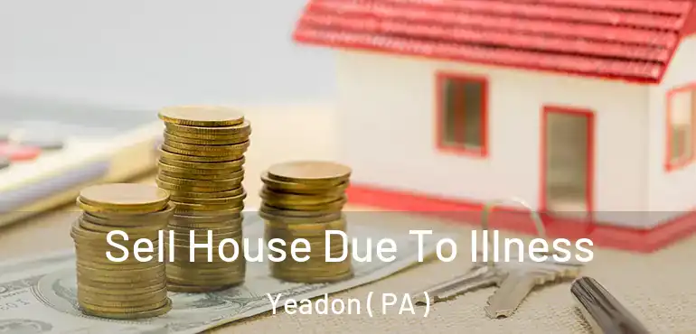  Sell House Due To Illness Yeadon ( PA )