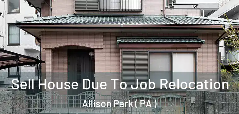  Sell House Due To Job Relocation Allison Park ( PA )