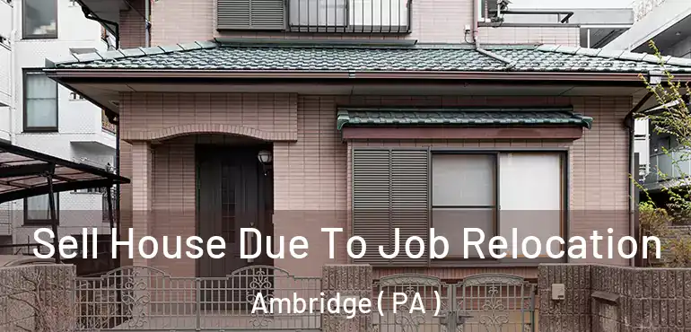  Sell House Due To Job Relocation Ambridge ( PA )