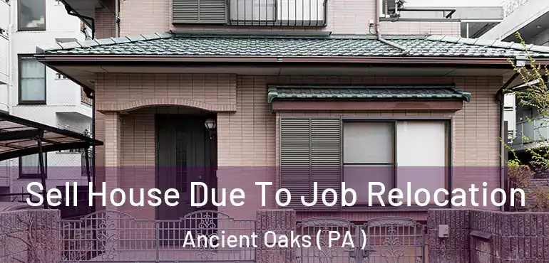  Sell House Due To Job Relocation Ancient Oaks ( PA )