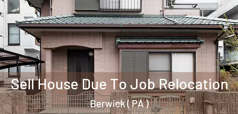  Sell House Due To Job Relocation Berwick ( PA )