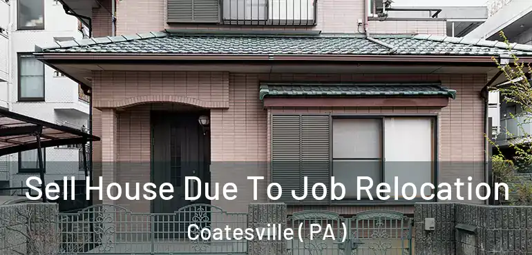  Sell House Due To Job Relocation Coatesville ( PA )