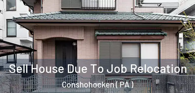  Sell House Due To Job Relocation Conshohocken ( PA )