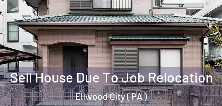  Sell House Due To Job Relocation Ellwood City ( PA )