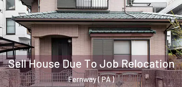  Sell House Due To Job Relocation Fernway ( PA )