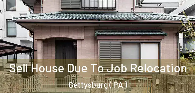  Sell House Due To Job Relocation Gettysburg ( PA )
