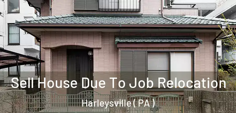  Sell House Due To Job Relocation Harleysville ( PA )