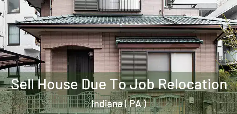  Sell House Due To Job Relocation Indiana ( PA )