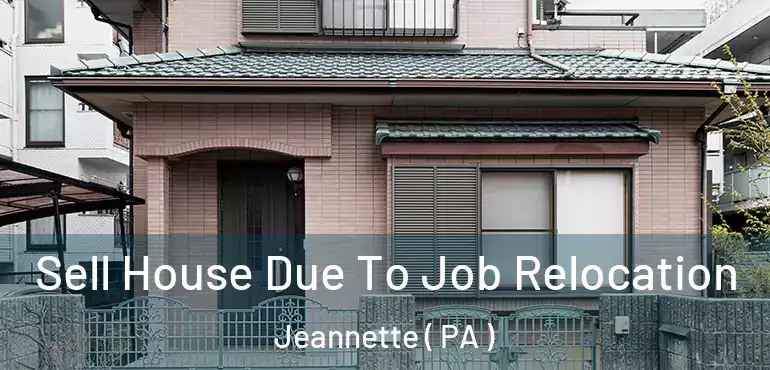  Sell House Due To Job Relocation Jeannette ( PA )