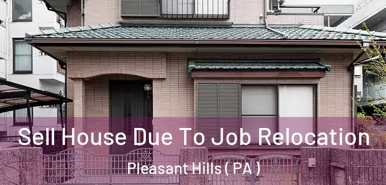  Sell House Due To Job Relocation Pleasant Hills ( PA )