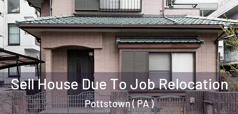  Sell House Due To Job Relocation Pottstown ( PA )