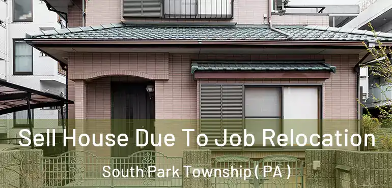  Sell House Due To Job Relocation South Park Township ( PA )