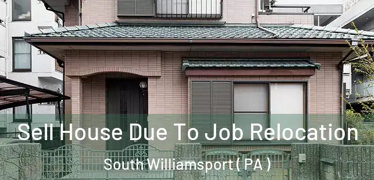  Sell House Due To Job Relocation South Williamsport ( PA )