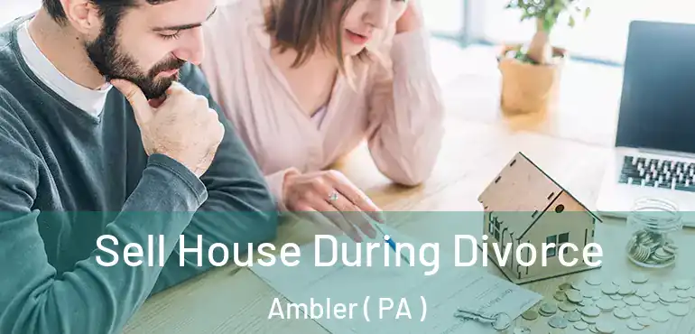  Sell House During Divorce Ambler ( PA )
