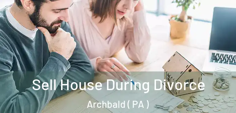  Sell House During Divorce Archbald ( PA )