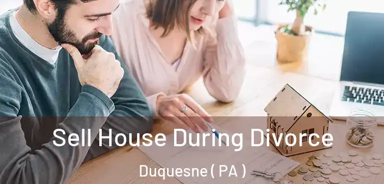  Sell House During Divorce Duquesne ( PA )
