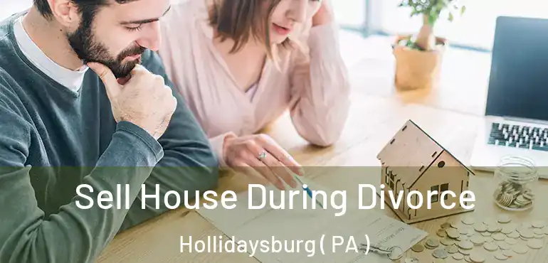  Sell House During Divorce Hollidaysburg ( PA )