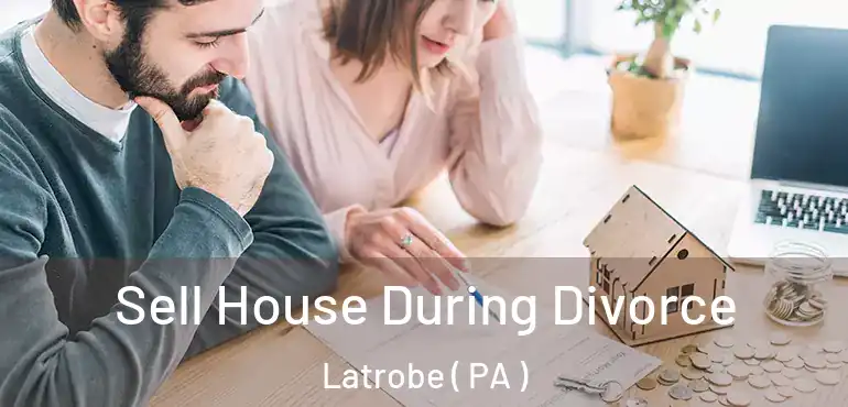  Sell House During Divorce Latrobe ( PA )