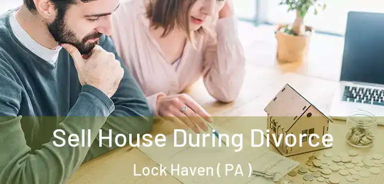  Sell House During Divorce Lock Haven ( PA )