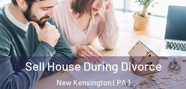  Sell House During Divorce New Kensington ( PA )