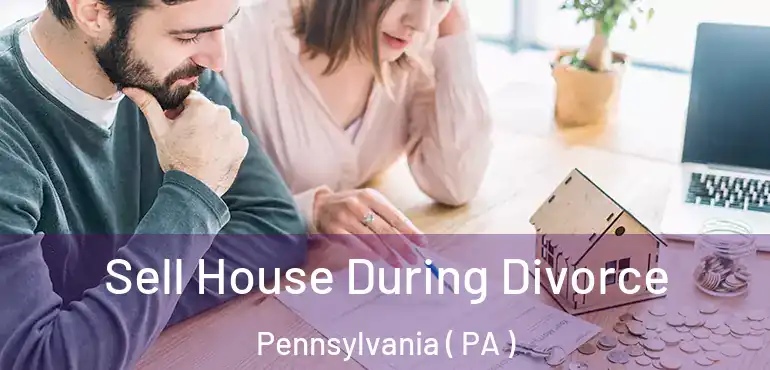  Sell House During Divorce Pennsylvania ( PA )