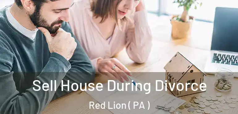  Sell House During Divorce Red Lion ( PA )