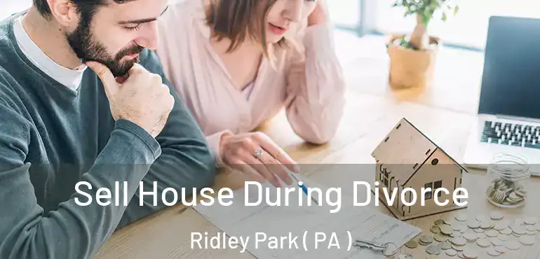  Sell House During Divorce Ridley Park ( PA )
