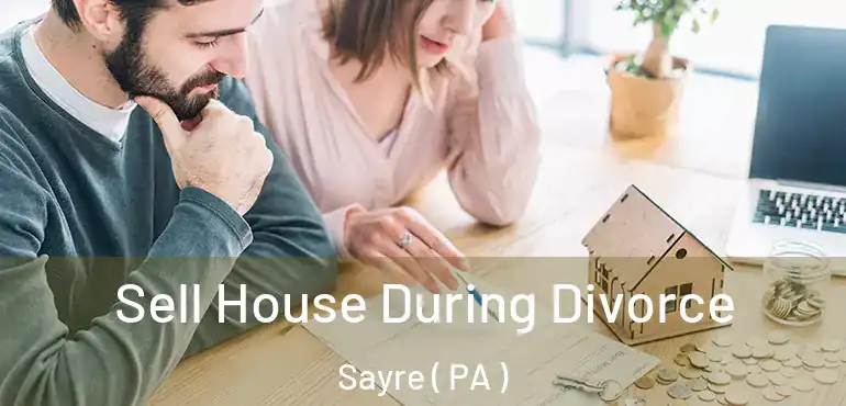  Sell House During Divorce Sayre ( PA )