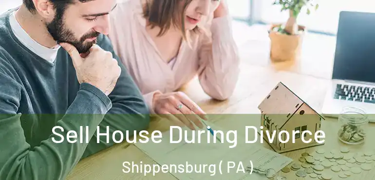  Sell House During Divorce Shippensburg ( PA )