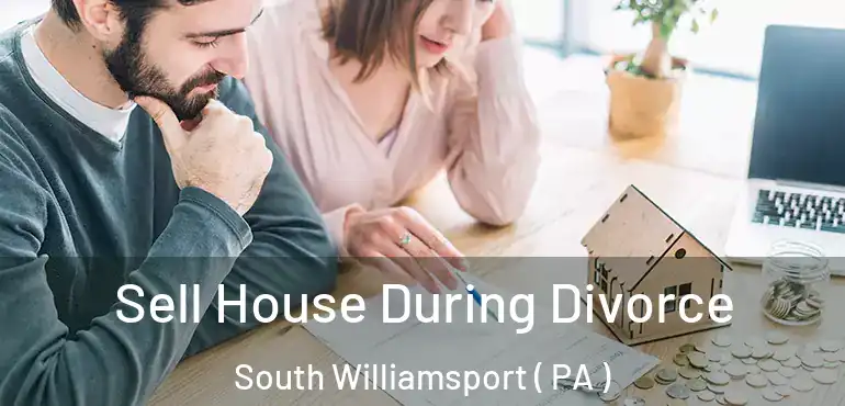  Sell House During Divorce South Williamsport ( PA )