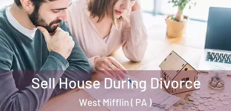  Sell House During Divorce West Mifflin ( PA )