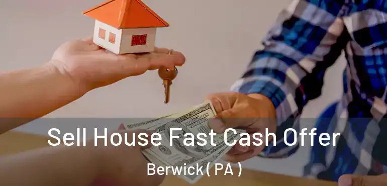  Sell House Fast Cash Offer Berwick ( PA )