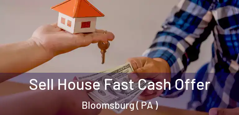  Sell House Fast Cash Offer Bloomsburg ( PA )