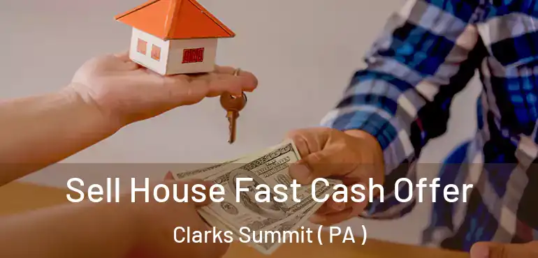  Sell House Fast Cash Offer Clarks Summit ( PA )