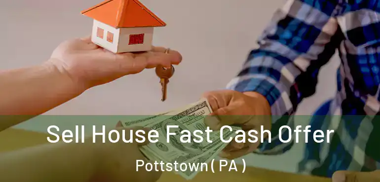  Sell House Fast Cash Offer Pottstown ( PA )