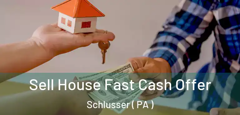  Sell House Fast Cash Offer Schlusser ( PA )