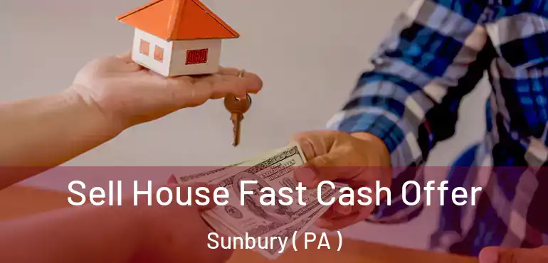  Sell House Fast Cash Offer Sunbury ( PA )