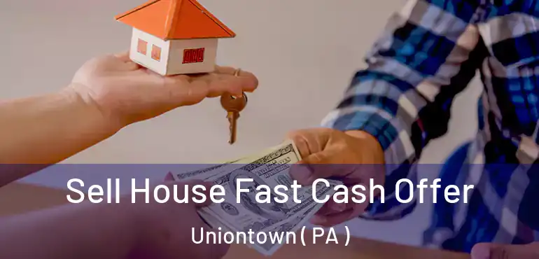  Sell House Fast Cash Offer Uniontown ( PA )