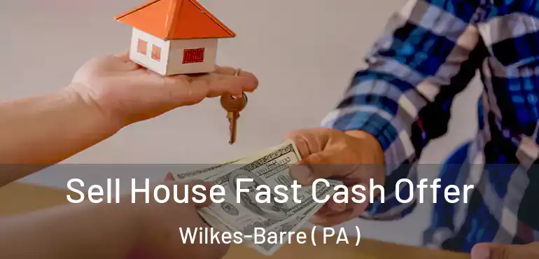 Sell House Fast Cash Offer Wilkes-Barre ( PA )