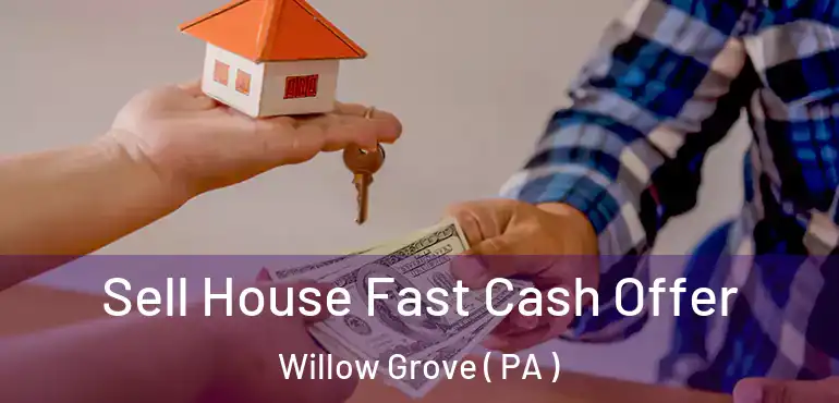  Sell House Fast Cash Offer Willow Grove ( PA )
