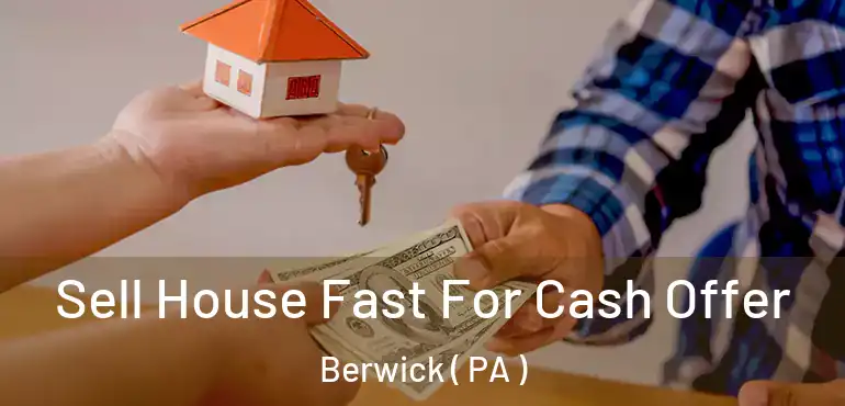  Sell House Fast For Cash Offer Berwick ( PA )