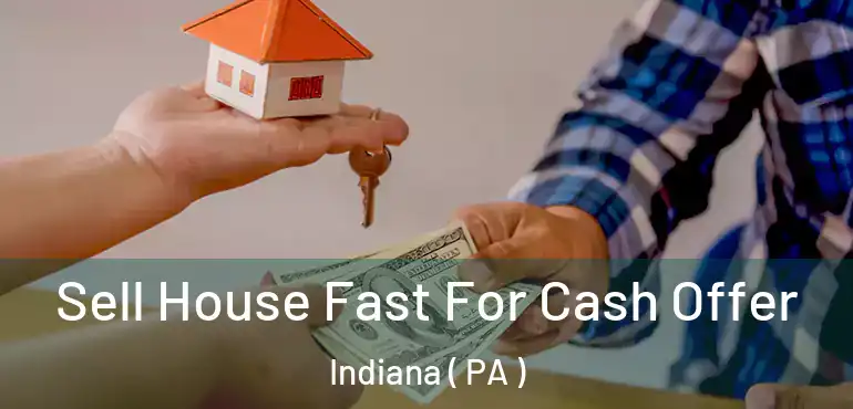  Sell House Fast For Cash Offer Indiana ( PA )