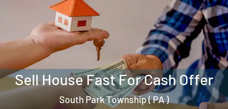  Sell House Fast For Cash Offer South Park Township ( PA )