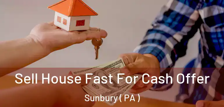  Sell House Fast For Cash Offer Sunbury ( PA )