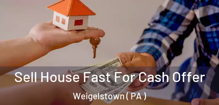  Sell House Fast For Cash Offer Weigelstown ( PA )
