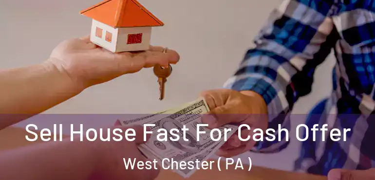  Sell House Fast For Cash Offer West Chester ( PA )