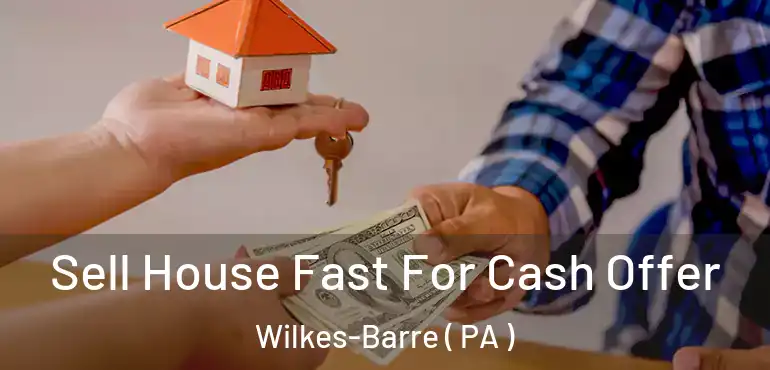  Sell House Fast For Cash Offer Wilkes-Barre ( PA )