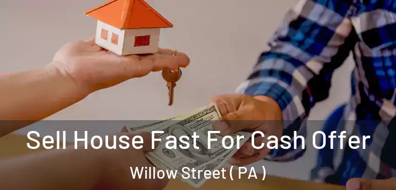  Sell House Fast For Cash Offer Willow Street ( PA )