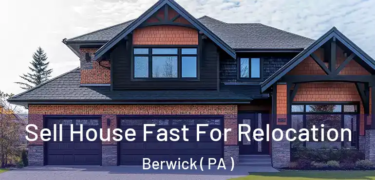  Sell House Fast For Relocation Berwick ( PA )